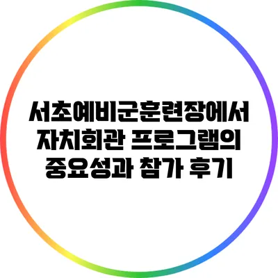 서초예비군훈련장에서 자치회관 프로그램의 중요성과 참가 후기
