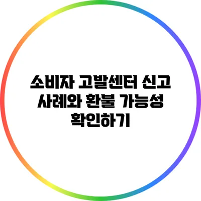 소비자 고발센터 신고 사례와 환불 가능성 확인하기