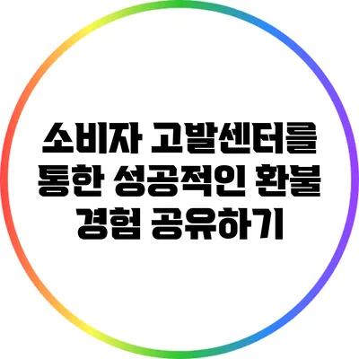 소비자 고발센터를 통한 성공적인 환불 경험 공유하기