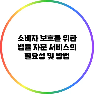 소비자 보호를 위한 법률 자문 서비스의 필요성 및 방법