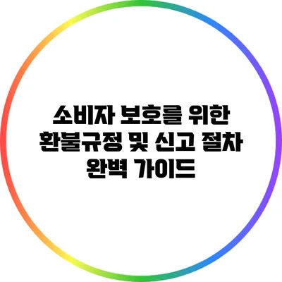 소비자 보호를 위한 환불규정 및 신고 절차 완벽 가이드