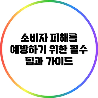 소비자 피해를 예방하기 위한 필수 팁과 가이드