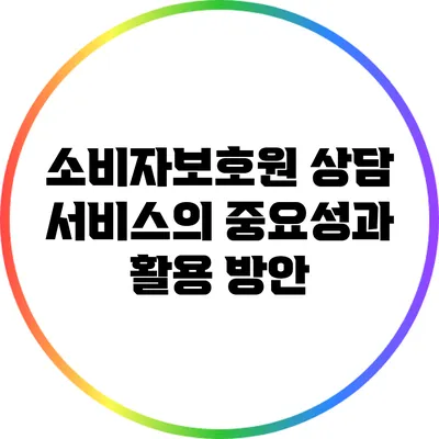 소비자보호원 상담 서비스의 중요성과 활용 방안