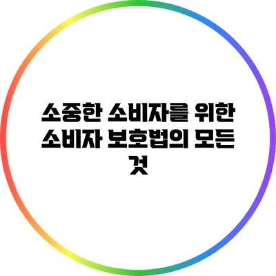 소중한 소비자를 위한 소비자 보호법의 모든 것