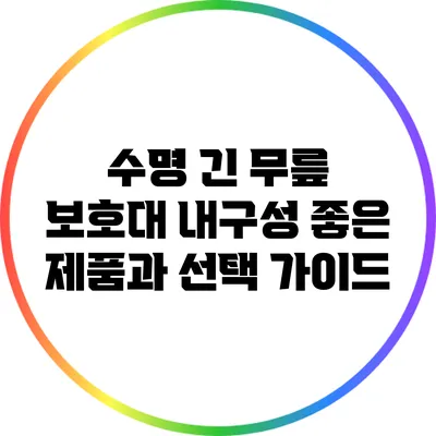 수명 긴 무릎 보호대: 내구성 좋은 제품과 선택 가이드
