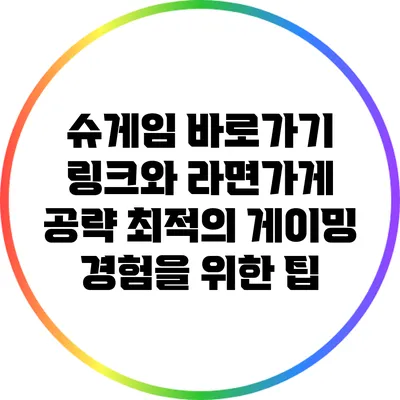 슈게임 바로가기 링크와 라면가게 공략: 최적의 게이밍 경험을 위한 팁