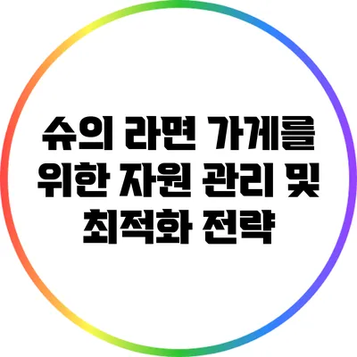 슈의 라면 가게를 위한 자원 관리 및 최적화 전략