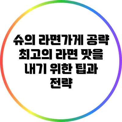 슈의 라면가게 공략: 최고의 라면 맛을 내기 위한 팁과 전략