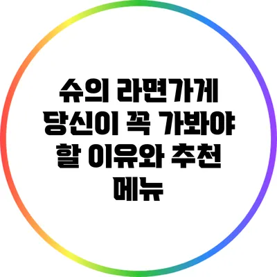 슈의 라면가게: 당신이 꼭 가봐야 할 이유와 추천 메뉴