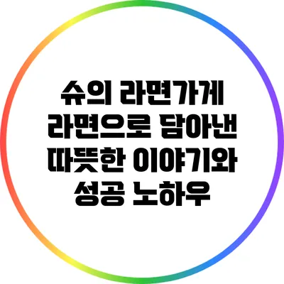 슈의 라면가게: 라면으로 담아낸 따뜻한 이야기와 성공 노하우
