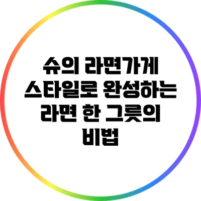 슈의 라면가게 스타일로 완성하는 라면 한 그릇의 비법