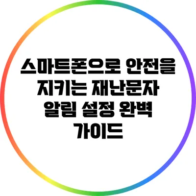 스마트폰으로 안전을 지키는 재난문자 알림 설정 완벽 가이드