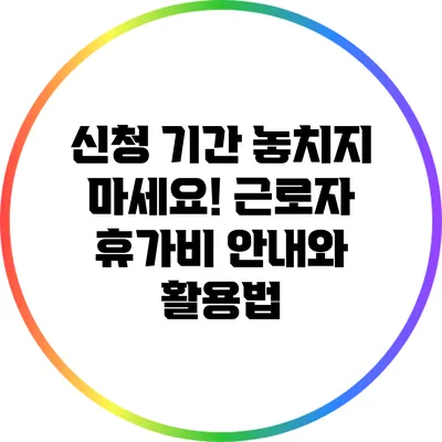 신청 기간 놓치지 마세요! 근로자 휴가비 안내와 활용법