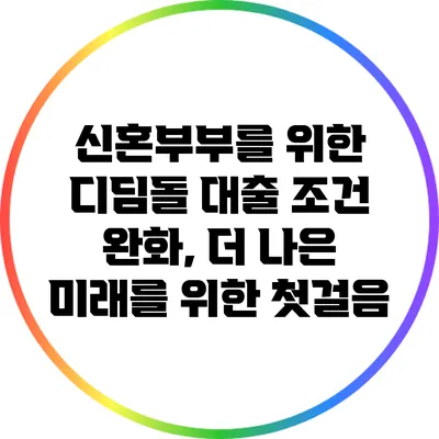 신혼부부를 위한 디딤돌 대출 조건 완화, 더 나은 미래를 위한 첫걸음