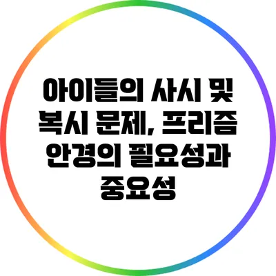 아이들의 사시 및 복시 문제, 프리즘 안경의 필요성과 중요성