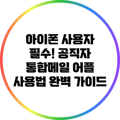 아이폰 사용자 필수! 공직자 통합메일 어플 사용법 완벽 가이드