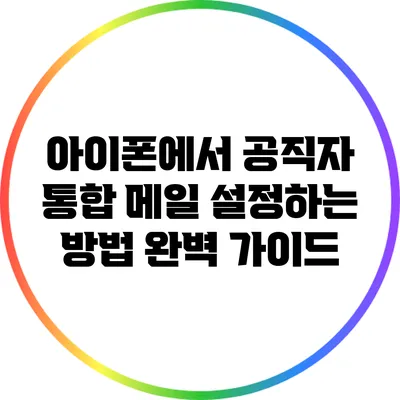 아이폰에서 공직자 통합 메일 설정하는 방법 완벽 가이드