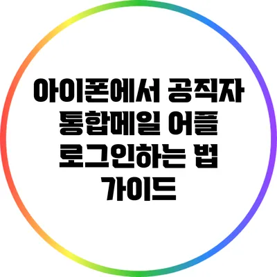 아이폰에서 공직자 통합메일 어플 로그인하는 법 가이드