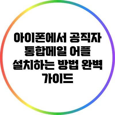 아이폰에서 공직자 통합메일 어플 설치하는 방법 완벽 가이드