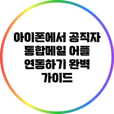 아이폰에서 공직자 통합메일 어플 연동하기: 완벽 가이드