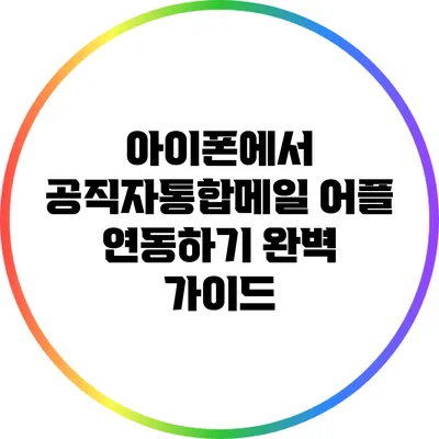아이폰에서 공직자통합메일 어플 연동하기: 완벽 가이드