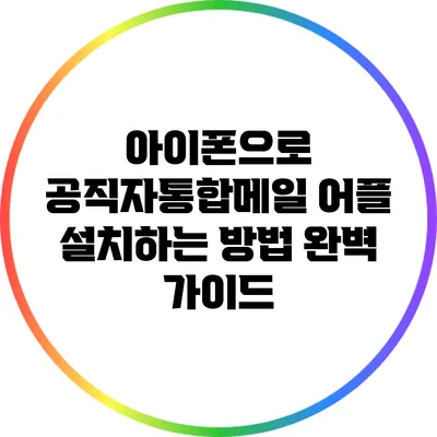 아이폰으로 공직자통합메일 어플 설치하는 방법 완벽 가이드