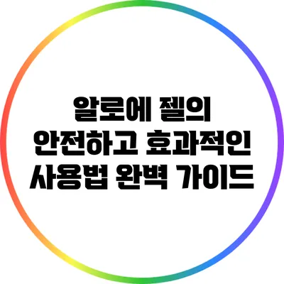 알로에 젤의 안전하고 효과적인 사용법 완벽 가이드