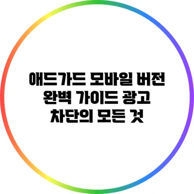 애드가드 모바일 버전 완벽 가이드: 광고 차단의 모든 것