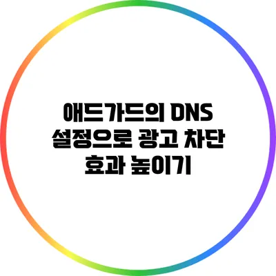 애드가드의 DNS 설정으로 광고 차단 효과 높이기