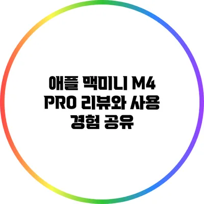 애플 맥미니 M4 PRO: 리뷰와 사용 경험 공유