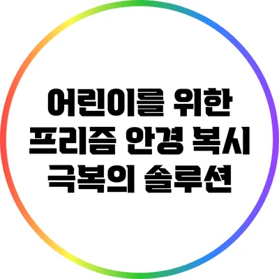 어린이를 위한 프리즘 안경: 복시 극복의 솔루션