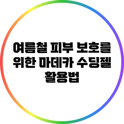 여름철 피부 보호를 위한 마데카 수딩젤 활용법