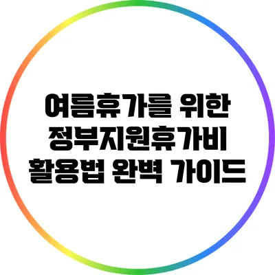 여름휴가를 위한 정부지원휴가비 활용법 완벽 가이드