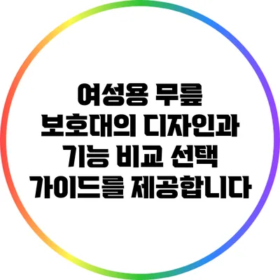 여성용 무릎 보호대의 디자인과 기능 비교: 선택 가이드를 제공합니다