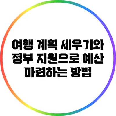 여행 계획 세우기와 정부 지원으로 예산 마련하는 방법