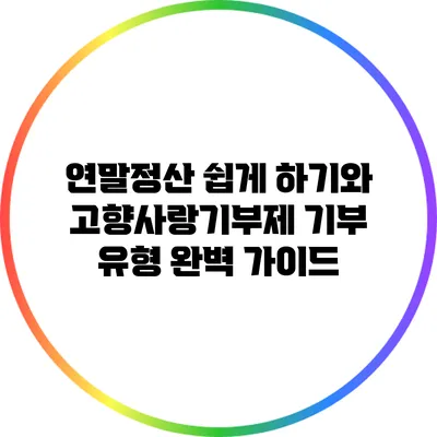 연말정산 쉽게 하기와 고향사랑기부제 기부 유형 완벽 가이드