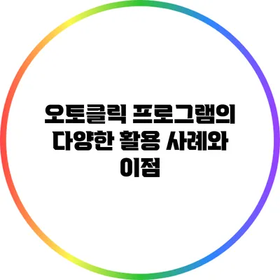 오토클릭 프로그램의 다양한 활용 사례와 이점