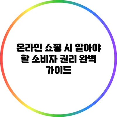 온라인 쇼핑 시 알아야 할 소비자 권리 완벽 가이드