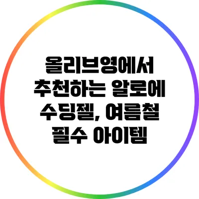 올리브영에서 추천하는 알로에 수딩젤, 여름철 필수 아이템