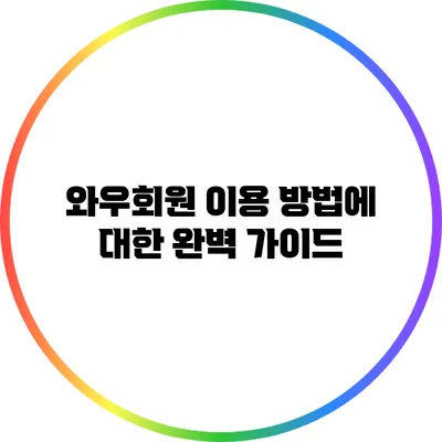 와우회원 이용 방법에 대한 완벽 가이드