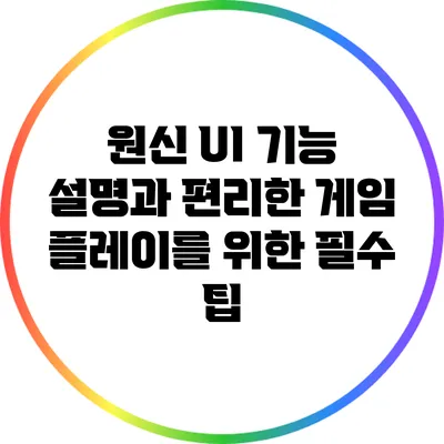 원신 UI 기능 설명과 편리한 게임 플레이를 위한 필수 팁