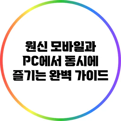 원신: 모바일과 PC에서 동시에 즐기는 완벽 가이드