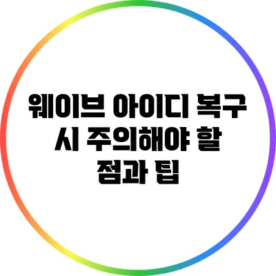 웨이브 아이디 복구 시 주의해야 할 점과 팁