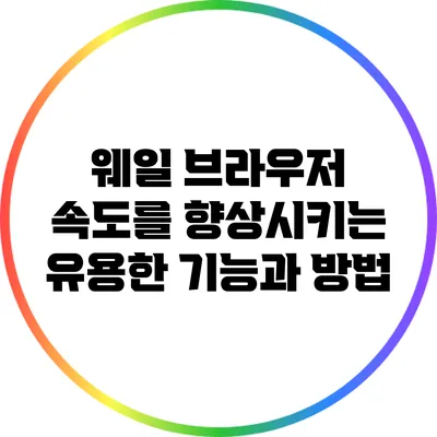 웨일 브라우저 속도를 향상시키는 유용한 기능과 방법