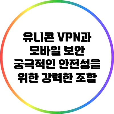 유니콘 VPN과 모바일 보안: 궁극적인 안전성을 위한 강력한 조합
