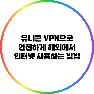 유니콘 VPN으로 안전하게 해외에서 인터넷 사용하는 방법