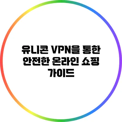 유니콘 VPN을 통한 안전한 온라인 쇼핑 가이드