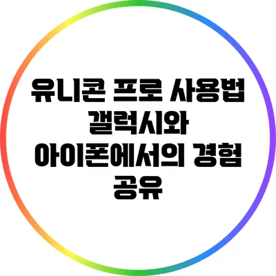 유니콘 프로 사용법: 갤럭시와 아이폰에서의 경험 공유