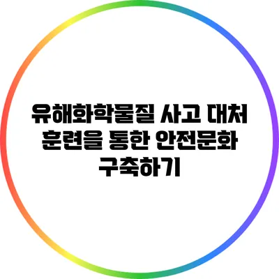 유해화학물질 사고 대처 훈련을 통한 안전문화 구축하기