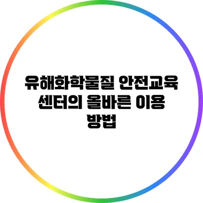 유해화학물질 안전교육 센터의 올바른 이용 방법